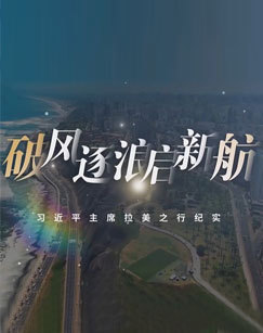 破风逐浪启新航—习近平主席拉美之行纪实