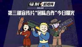 《辐射:避难所Online》第三部宣传片“团队合作”今日曝光!