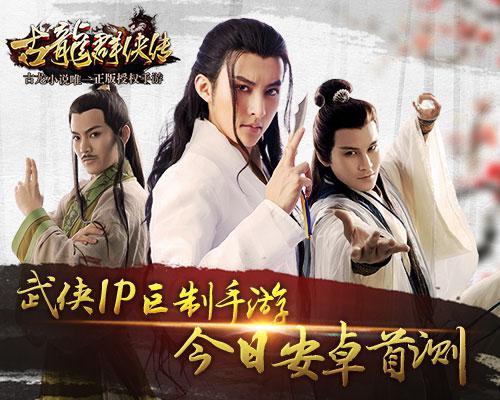 第一武侠手游 《古龙群侠传》今日安卓测试