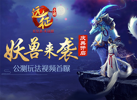 妖兽来袭庆典开启 《远征手游》公测玩法视频首曝