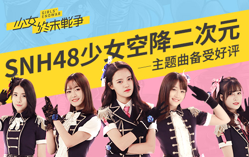 《少女终末战争》主题曲备受好评 SNH48少女空降二次元