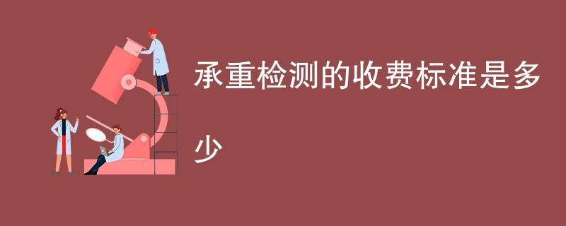 承重檢測第三方檢測機構費用（承重檢測第三方檢測機構收費標準一般在5000-30000元左右）