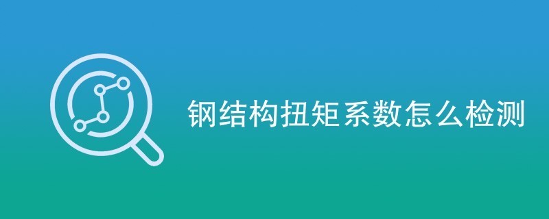 鋼結(jié)構(gòu)扭矩法施工的檢查方法應(yīng)符合下列哪些規(guī)定 鋼結(jié)構(gòu)鋼結(jié)構(gòu)停車場施工 第2張