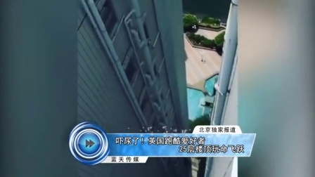 蓝天娱乐快报 2016 7月 吓尿了 英国跑酷爱好者25层楼顶玩命飞跃 160715
