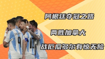 阿根廷夺冠之路：两胜加拿大，战厄瓜多尔有惊无险