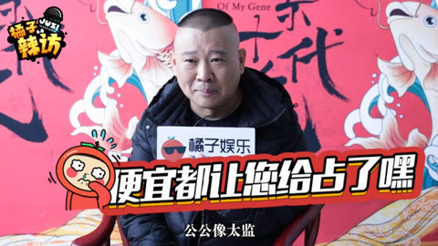 橘子辣访 郭德纲和于谦是好姐妹 警告岳云鹏小心点？