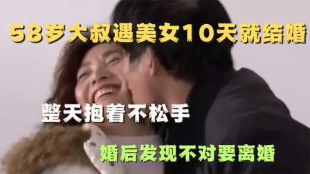 品人生百味第二季 58岁大叔遇美女10天就结婚，抱着不松手，婚后发现不对要离婚
