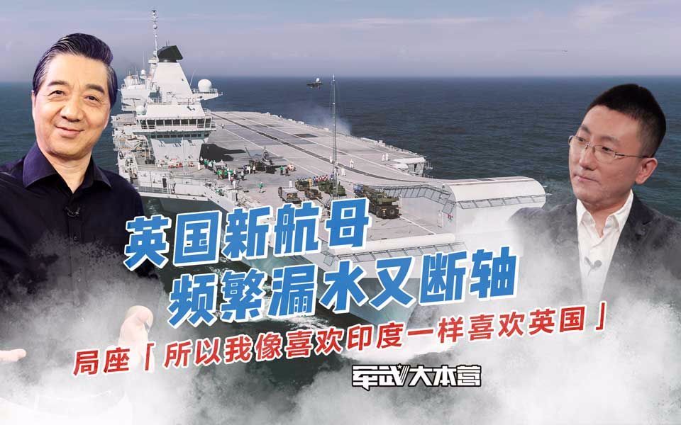 军武大本营 第三季 英国新航母频繁漏水又断轴局座：所以我像喜欢印度一样喜欢英国
