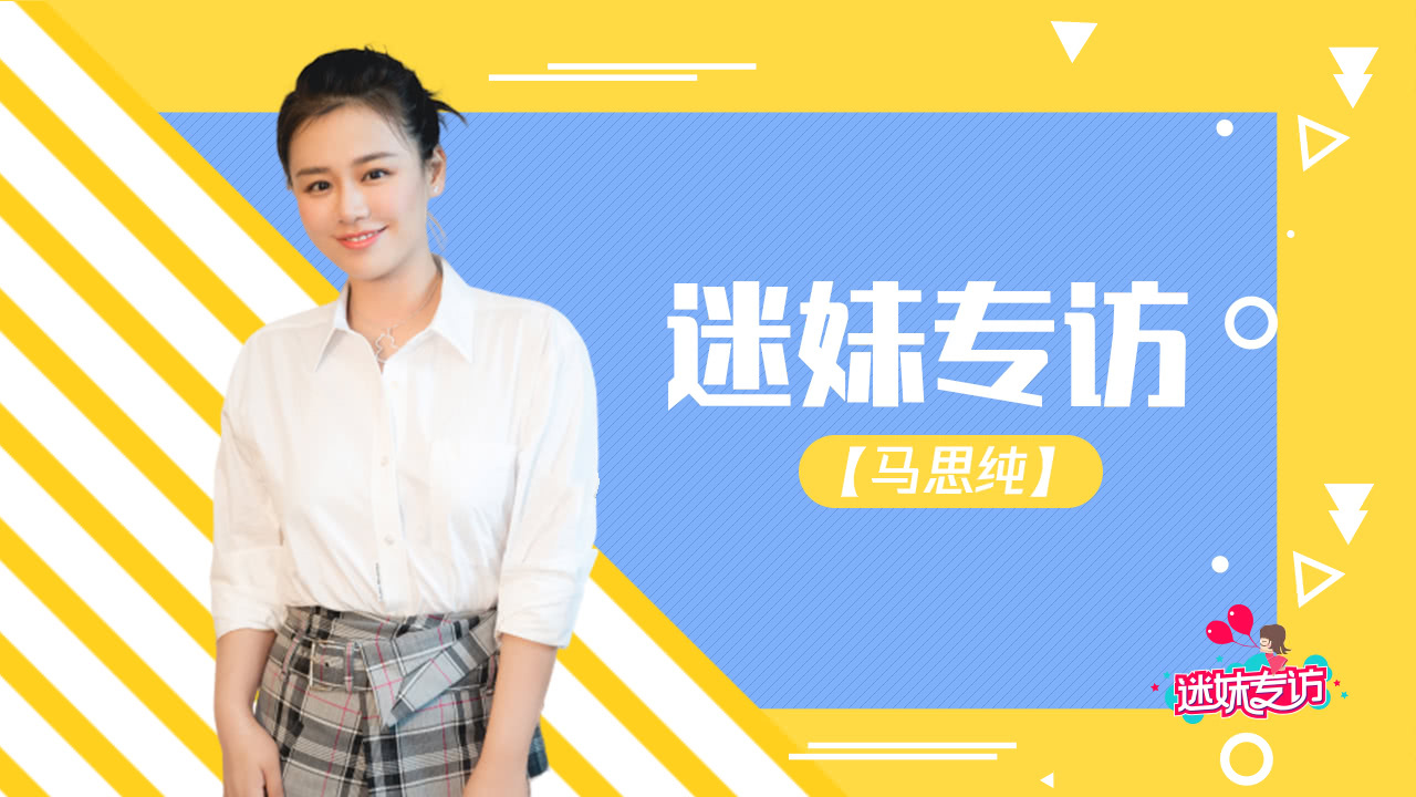 迷妹专访 迷妹专访x马思纯：最大的挑战是长得不够老
