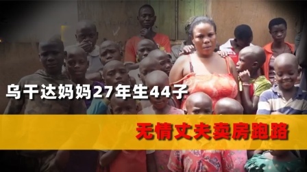 品人生百味第二季 最能生女人，乌干达妈妈27年生44个孩子，丈夫受不住卖房跑路