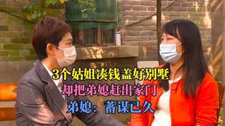 品人生百味第二季 3个姑姐凑钱盖好别墅， 却把弟媳赶出家门， 弟媳怒砸院子