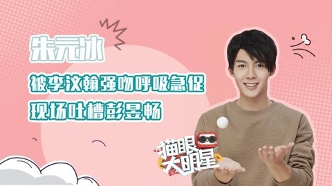 猫眼大明星 朱元冰：被李汶翰强吻呼吸急促，现场吐槽彭昱畅