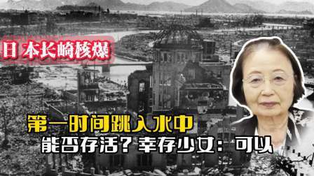 闻天下谈古今 原子弹爆炸，第一时间跳入水中能否存活？长崎核爆幸存少女：可以