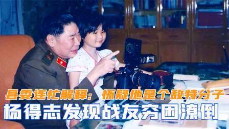 趣谈文史 杨得志发现战友穷困潦倒，县委连忙解释：怀疑他是个敌特分子