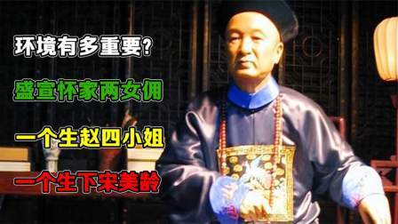 华夏史录 环境有多重要？盛宣怀家两女佣，一个生赵四小姐，一个生下宋美龄