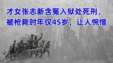 史记文学社第三季 才女张志新含冤入狱处死刑，被枪毙时年仅45岁，让人惋惜