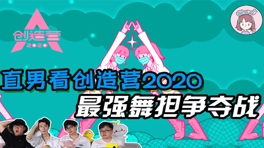 直男路人看《创造营2020》最强舞担争夺战 究竟谁能获得青睐？