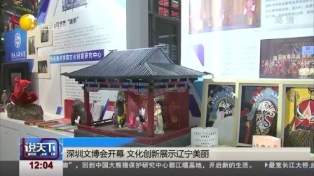 说天下 深圳文博会开幕 文化创新展示辽宁美丽