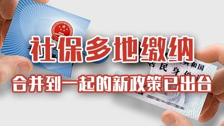 社保多地缴纳怎么合并到一起？新政策已出台抓紧去办理