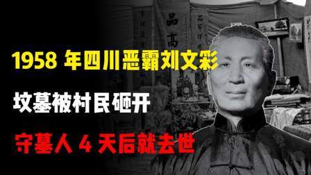 红墙往事 四川恶霸刘文彩坟墓被村民砸开，守墓人4天后就去世