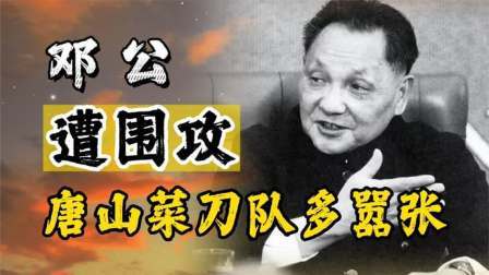 红墙往事 邓公在唐山遭围攻，2名警卫牺牲，唐山菜刀队当年有多嚣张