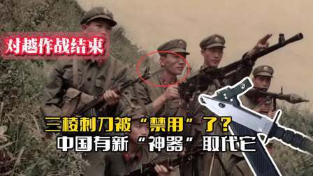战史分析 对越作战结束后，三棱刺刀被“禁用”了？中国有新“神器”取代它