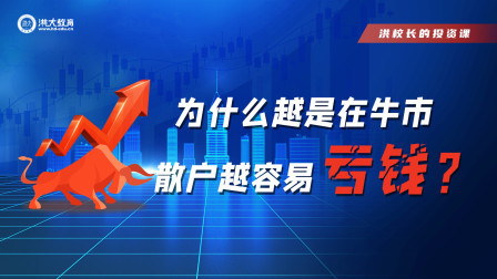 洪校长的投资课 为什么越是在牛市 散户越容易亏大钱？