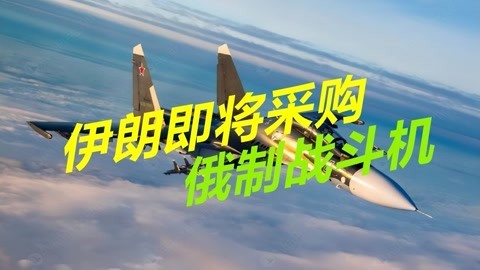 歼10或已出局，伊朗即将与俄罗斯签署协议，采购大量战斗机
