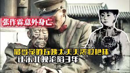 战史分析 张作霖意外身亡，最受宠的五姨太天天浓妆艳抹，让东北晚沦陷3年