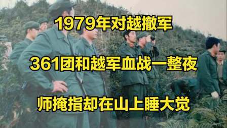 史记文学社第三季 1979年对越撤军，361团和越军血战一整夜，师掩指却在山上睡大觉