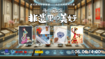 直播丨大江大河系列直播——寻觅藏在非遗里的美好