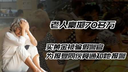 老人70多万买黄金被骗，“假警官”为报复同伙，竟通知她报警