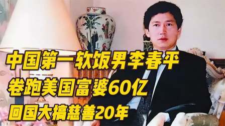 中国第一软饭男李春平，卷跑美国富婆60亿，回国大搞慈善20年