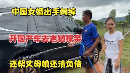 品人生百味第二季 中国女婿出手阔绰，开国产车去老挝探亲，还帮丈母娘还清负债