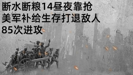 史记文学社第三季 断水断粮14昼夜，靠抢美军补给生存，打退敌人85次进攻