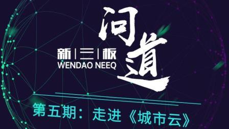 问道新三板 走进城市云 走进新的科技生活