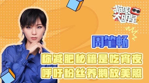 猫眼大明星 独家对话周笔畅：称减肥秘籍是吃宵夜，呼吁粉丝养鹅放美照