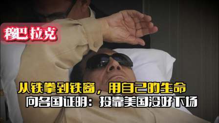 战史分析 从铁拳到铁窗，穆巴拉克用生命向各国证明，投靠美国没有好下场