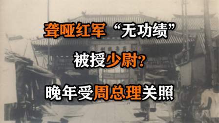 红墙往事 1955年，聋哑红军“无功绩”被授少尉，晚年受周总理关照