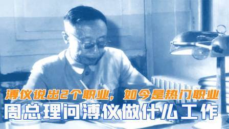 闻天下谈古今 周总理问溥仪想做什么工作，溥仪说出2个职业，如今都是热门职业
