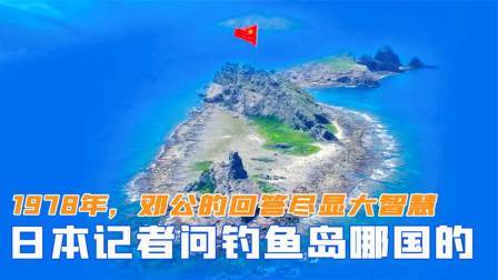 峥嵘岁月 1978年，日本记者提问钓鱼岛哪国的？邓公回答尽显大智慧