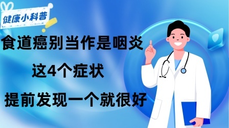养生之堂 食道癌：别再当作是咽炎！这4个症状，提前发现一个就很好